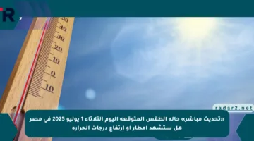«تحديث مباشر» حالة الطقس المتوقعة اليوم الثلاثاء 1 يوليو 2025 في مصر هل ستشهد أمطار أو ارتفاع درجات الحرارة